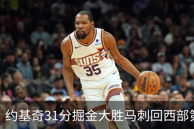 约基奇31分掘金大胜马刺回西部第一 爵士擒鹰